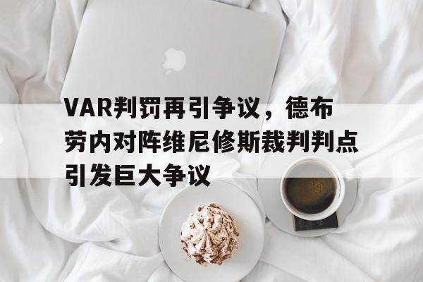 VAR判罚再引争议，德布劳内对阵维尼修斯裁判判点引发巨大争议